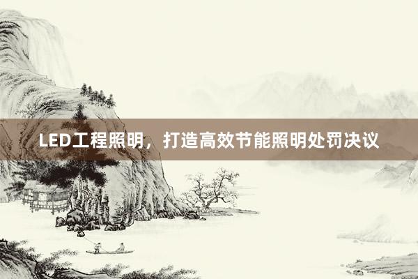 LED工程照明，打造高效节能照明处罚决议