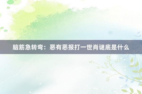 脑筋急转弯：恶有恶报打一世肖谜底是什么